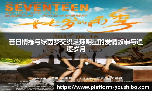 昔日情缘与绿茵梦交织足球明星的爱情故事与追逐岁月