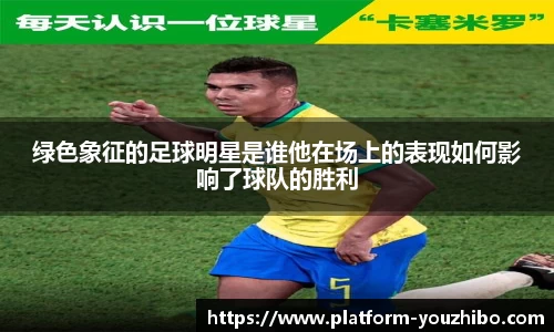 绿色象征的足球明星是谁他在场上的表现如何影响了球队的胜利